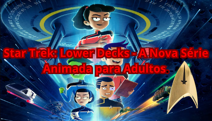 Star Trek: Lower Decks – A Nova Série Animada para Adultos.