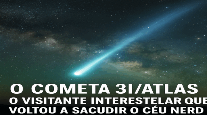 O Cometa 3I/ATLAS: o visitante interestelar que voltou a sacudir o céu nerd